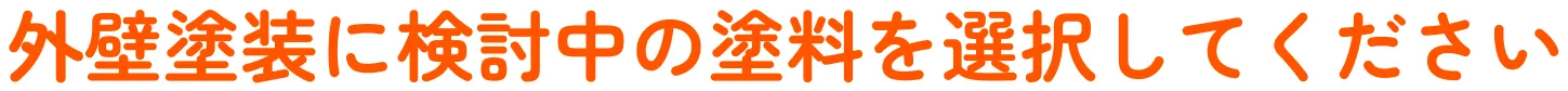 外壁塗装に検討中の塗料を選択してください