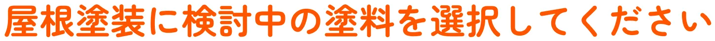 屋根塗装に検討中の塗料を選択してください